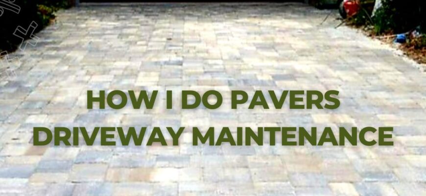 How I do pavers driveway maintenance
